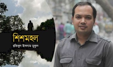 ‘শিশমহল’ রকিবুল ইসলাম মুকুলের জীবনমুখী উপন্যাস